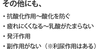 その他にも、抗酸化作用・疲れにくくなる・発汗作用・副作用がない