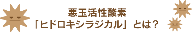 悪玉活性酸素「ヒドロキシラジカル」とは？