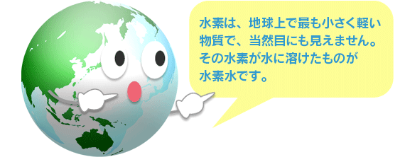 水素は、地球上で最も小さく軽い物質で、その水素が水に溶けたものが水素水です。